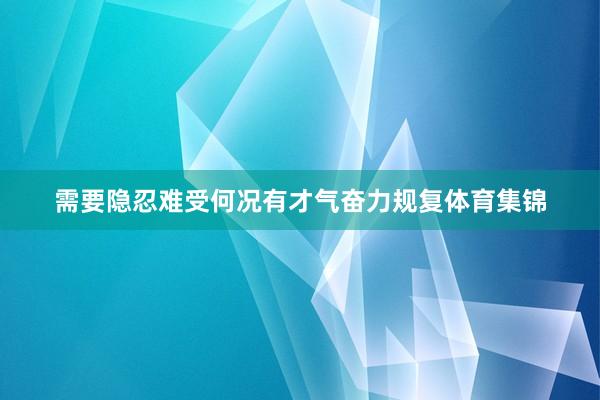 需要隐忍难受何况有才气奋力规复体育集锦