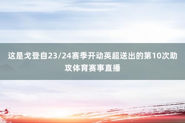 这是戈登自23/24赛季开动英超送出的第10次助攻体育赛事直播