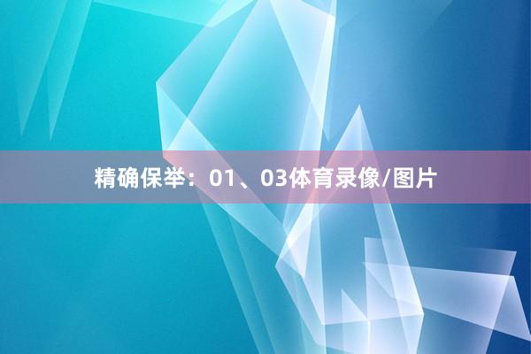 精确保举：01、03体育录像/图片