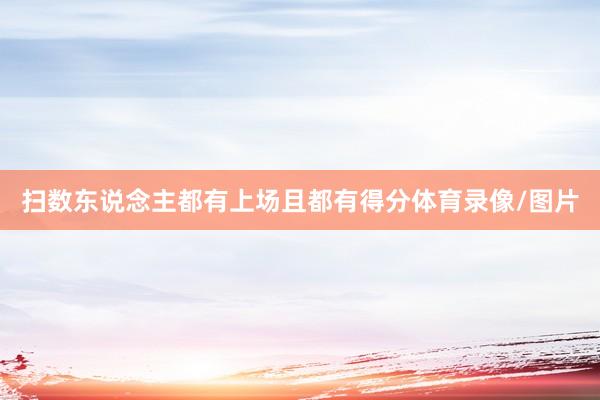 扫数东说念主都有上场且都有得分体育录像/图片