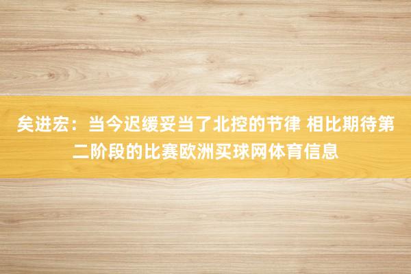 矣进宏：当今迟缓妥当了北控的节律 相比期待第二阶段的比赛欧洲买球网体育信息