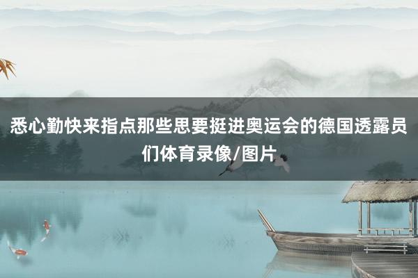 悉心勤快来指点那些思要挺进奥运会的德国透露员们体育录像/图片