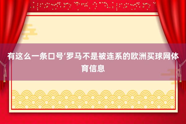 有这么一条口号‘罗马不是被连系的欧洲买球网体育信息