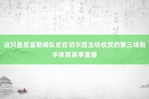 这只是是富勒姆队史在切尔西主场收货的第三场到手体育赛事直播