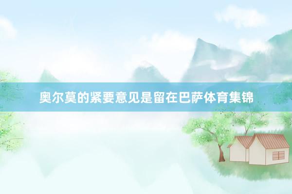 奥尔莫的紧要意见是留在巴萨体育集锦