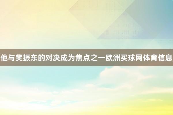 他与樊振东的对决成为焦点之一欧洲买球网体育信息