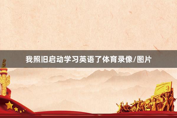 我照旧启动学习英语了体育录像/图片