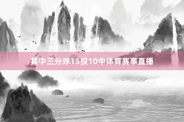 其中三分球15投10中体育赛事直播