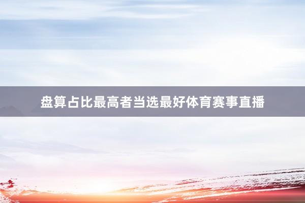 盘算占比最高者当选最好体育赛事直播