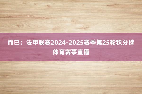 而已:法甲联赛2024-2025赛季第25轮积分榜体育赛事直播